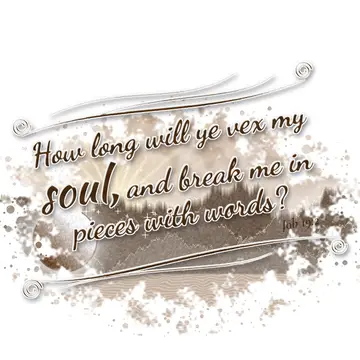 Job 19:2 – How long will ye vex my soul, and break me in pieces with words?
