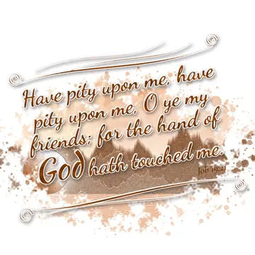 Job 19:21 – Have pity upon me, have pity upon me, O ye my friends; for the hand of God hath touched me.