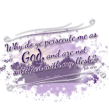 Job 19:22 – Why do ye persecute me as God, and are not satisfied with my flesh?