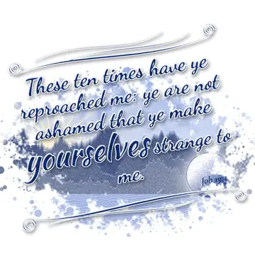 Job 19:3 – These ten times have ye reproached me: ye are not ashamed that ye make yourselves strange to me.