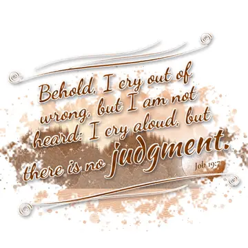 Job 19:7 – Behold, I cry out of wrong, but I am not heard: I cry aloud, but there is no judgment.