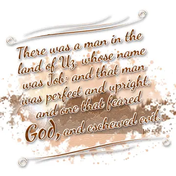 Job 1:1 – There was a man in the land of Uz, whose name was Job; and that man was perfect and upright, and one that feared God, and eschewed evil.