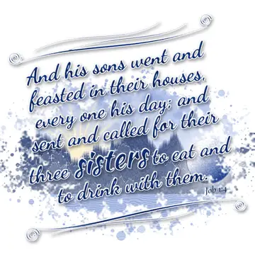 Job 1:4 – And his sons went and feasted in their houses, every one his day; and sent and called for their three sisters to eat and to drink with them.