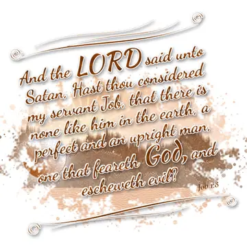 Job 1:8 – And the LORD said unto Satan, Hast thou considered my servant Job, that there is none like him in the earth, a perfect and an upright man, one that…