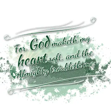 Job 23:16 – For God maketh my heart soft, and the Almighty troubleth me: