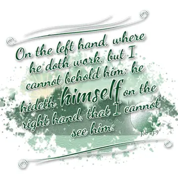 Job 23:9 – On the left hand, where he doth work, but I cannot behold him: he hideth himself on the right hand, that I cannot see him: