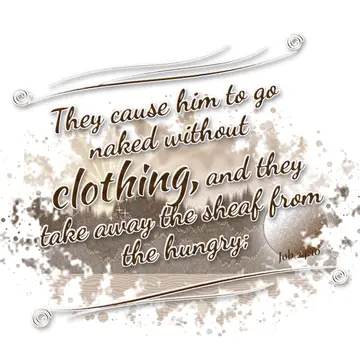 Job 24:10 – They cause him to go naked without clothing, and they take away the sheaf from the hungry;