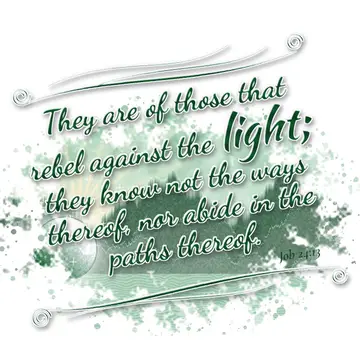 Job 24:13 – They are of those that rebel against the light; they know not the ways thereof, nor abide in the paths thereof.