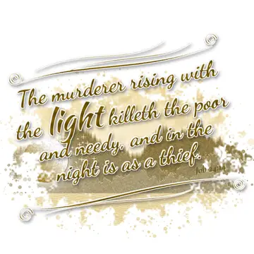 Job 24:14 – The murderer rising with the light killeth the poor and needy, and in the night is as a thief.