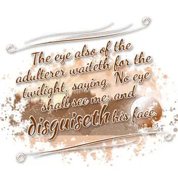 Job 24:15 – The eye also of the adulterer waiteth for the twilight, saying, No eye shall see me: and disguiseth his face.