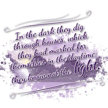 Job 24:16 – In the dark they dig through houses, which they had marked for themselves in the daytime: they know not the light.