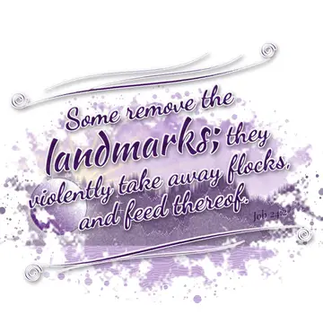 Job 24:2 – Some remove the landmarks; they violently take away flocks, and feed thereof.