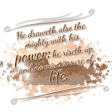 Job 24:22 – He draweth also the mighty with his power: he riseth up, and no man is sure of life.