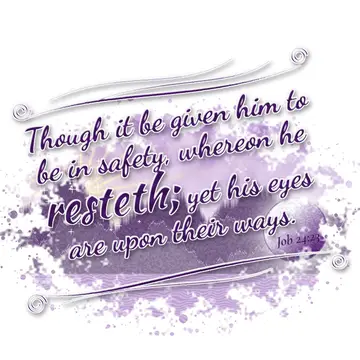 Job 24:23 – Though it be given him to be in safety, whereon he resteth; yet his eyes are upon their ways.