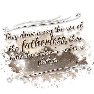 Job 24:3 – They drive away the ass of the fatherless, they take the widow's ox for a pledge.