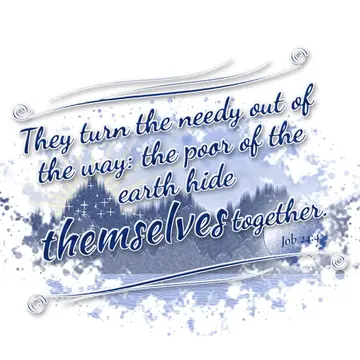 Job 24:4 – They turn the needy out of the way: the poor of the earth hide themselves together.