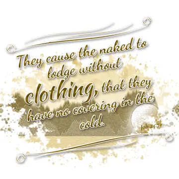 Job 24:7 – They cause the naked to lodge without clothing, that they have no covering in the cold.