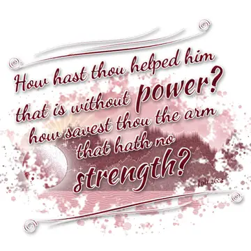 Job 26:2 – How hast thou helped him that is without power? how savest thou the arm that hath no strength?