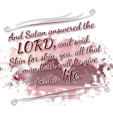 Job 2:4 – And Satan answered the LORD, and said, Skin for skin, yea, all that a man hath will he give for his life.