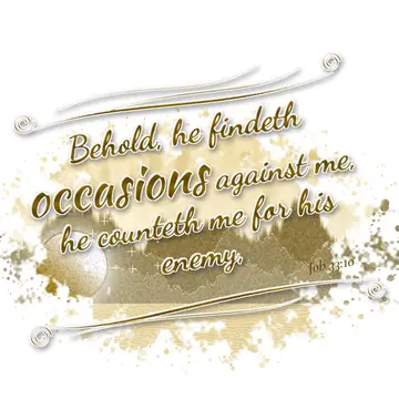 Job 33:10 – Behold, he findeth occasions against me, he counteth me for his enemy,