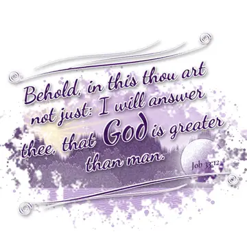 Job 33:12 – Behold, in this thou art not just: I will answer thee, that God is greater than man.
