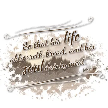 Job 33:20 – So that his life abhorreth bread, and his soul dainty meat.
