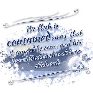 Job 33:21 – His flesh is consumed away, that it cannot be seen; and his bones that were not seen stick out.