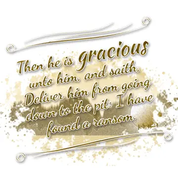 Job 33:24 – Then he is gracious unto him, and saith, Deliver him from going down to the pit: I have found a ransom.
