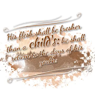 Job 33:25 – His flesh shall be fresher than a child's: he shall return to the days of his youth:
