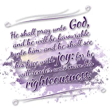 Job 33:26 – He shall pray unto God, and he will be favourable unto him: and he shall see his face with joy: for he will render unto man his righteousness.