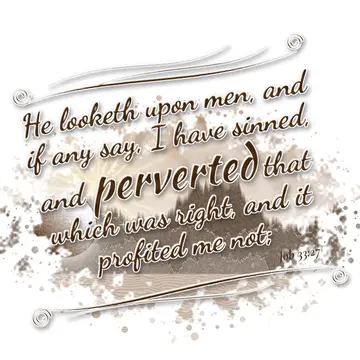 Job 33:27 – He looketh upon men, and if any say, I have sinned, and perverted that which was right, and it profited me not;