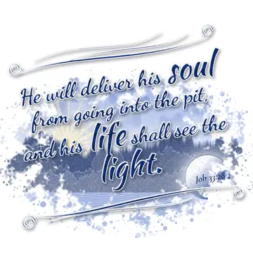 Job 33:28 – He will deliver his soul from going into the pit, and his life shall see the light.