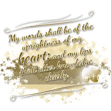 Job 33:3 – My words shall be of the uprightness of my heart: and my lips shall utter knowledge clearly.