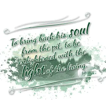 Job 33:30 – To bring back his soul from the pit, to be enlightened with the light of the living.