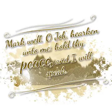 Job 33:31 – Mark well, O Job, hearken unto me: hold thy peace, and I will speak.