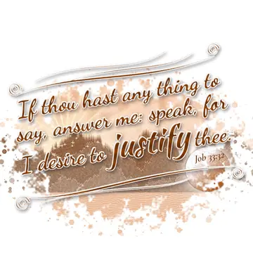 Job 33:32 – If thou hast any thing to say, answer me: speak, for I desire to justify thee.