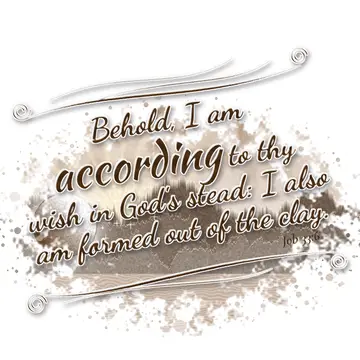 Job 33:6 – Behold, I am according to thy wish in God's stead: I also am formed out of the clay.
