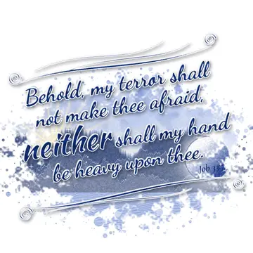 Job 33:7 – Behold, my terror shall not make thee afraid, neither shall my hand be heavy upon thee.