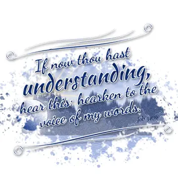 Job 34:16 – If now thou hast understanding, hear this: hearken to the voice of my words.