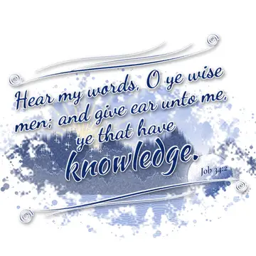Job 34:2 – Hear my words, O ye wise men; and give ear unto me, ye that have knowledge.