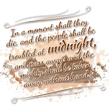 Job 34:20 – In a moment shall they die, and the people shall be troubled at midnight, and pass away: and the mighty shall be taken away without hand.