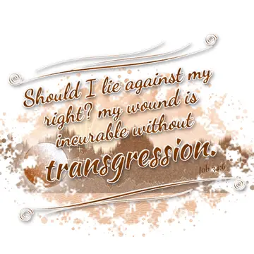 Job 34:6 – Should I lie against my right? my wound is incurable without transgression.