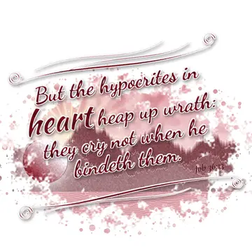 Job 36:13 – But the hypocrites in heart heap up wrath: they cry not when he bindeth them.