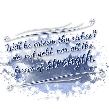 Job 36:19 – Will he esteem thy riches? no, not gold, nor all the forces of strength.