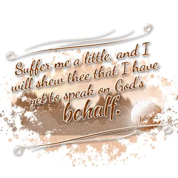 Job 36:2 – Suffer me a little, and I will shew thee that I have yet to speak on God's behalf.