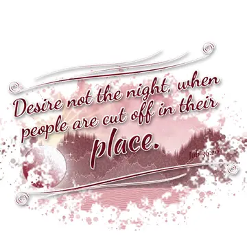 Job 36:20 – Desire not the night, when people are cut off in their place.