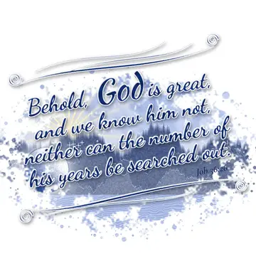 Job 36:26 – Behold, God is great, and we know him not, neither can the number of his years be searched out.