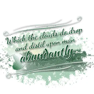 Job 36:28 – Which the clouds do drop and distil upon man abundantly.