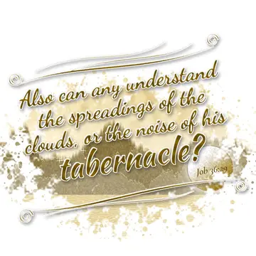 Job 36:29 – Also can any understand the spreadings of the clouds, or the noise of his tabernacle?