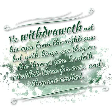 Job 36:7 – He withdraweth not his eyes from the righteous: but with kings are they on the throne; yea, he doth establish them for ever, and they are exalted.